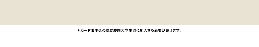 ＊カードお申込の際は慶應大学生協に加入する必要があります。