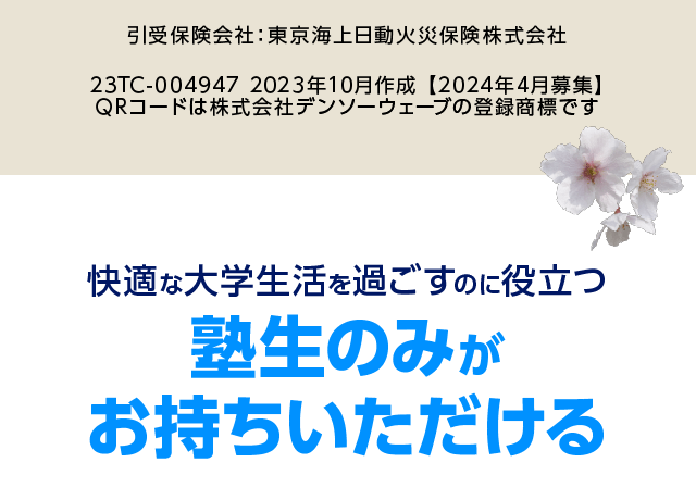 引受保険会社：東京海上日動火災保険株式会社　23TC-004947 2023年10月作成 【2024年4月募集】 QRコードは株式会社デンソーウェーブの登録商標です