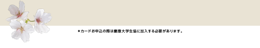 ＊カードお申込の際は慶應大学生協に加入する必要があります。